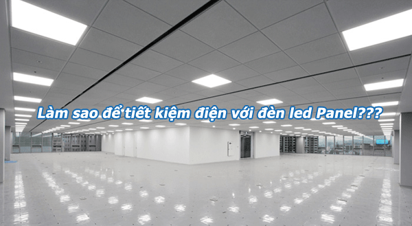 Làm sao để lựa chọn đèn led Panel tiết kiệm điện?