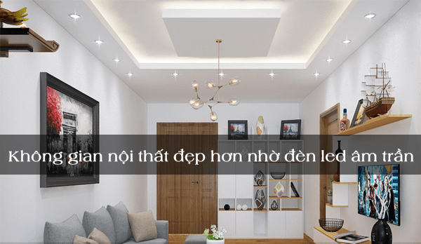 Không gian nội thất đẹp hơn nhờ đèn led âm trần