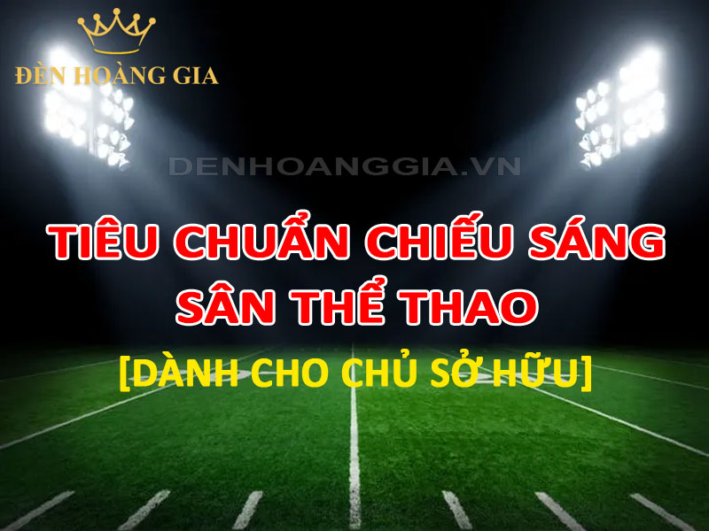 Tiêu chuẩn chiếu sáng sân thể thao cần biết dành cho chủ sở hữu