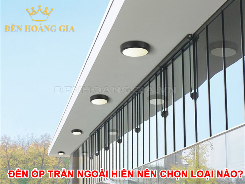 Đèn ốp trần ngoài hiên nên chọn loại nào bền, đẹp?