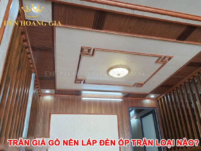 Trần giả gỗ nên lắp đèn ốp trần loại nào?