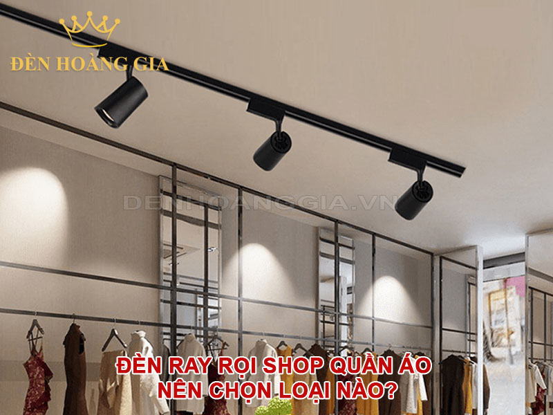 Đèn ray rọi shop quần áo nên chọn loại nào?