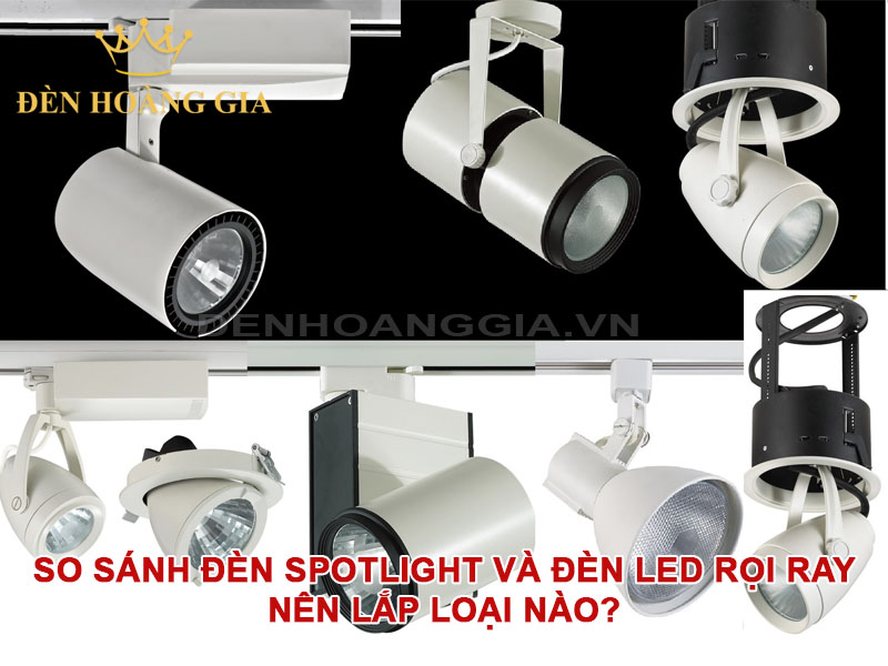 So sánh đèn spotlight và đèn led rọi ray. Nên lắp loại nào?
