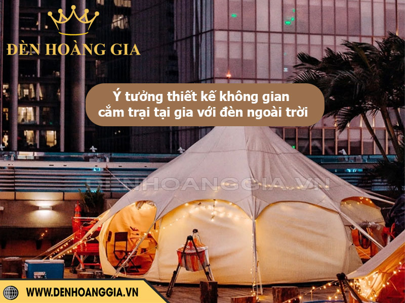 Ý tưởng thiết kế không gian cắm trại tại gia với đèn ngoài trời
