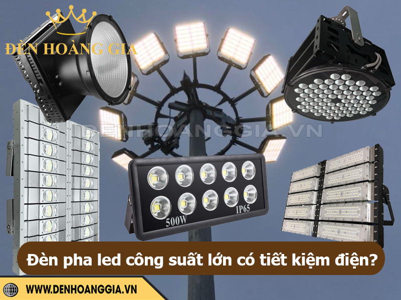 Đèn pha LED công suất lớn có thực sự tiết kiệm điện?