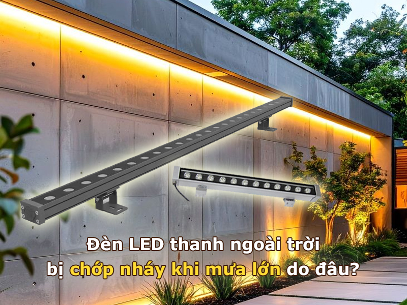 Đèn LED thanh ngoài trời bị chớp nháy khi mưa lớn do đâu?