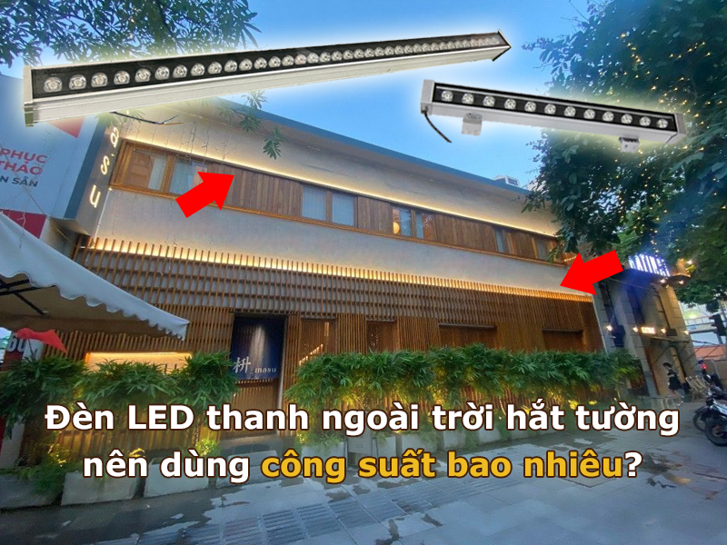 Đèn LED thanh ngoài trời hắt tường nên dùng công suất bao nhiêu?