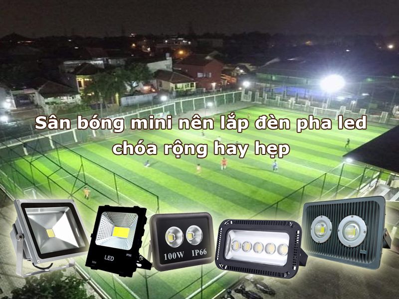 Sân bóng mini nên lắp đèn pha led chóa rộng hay hẹp