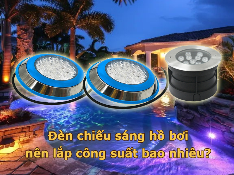 Đèn chiếu sáng hồ bơi nên lắp công suất bao nhiêu?