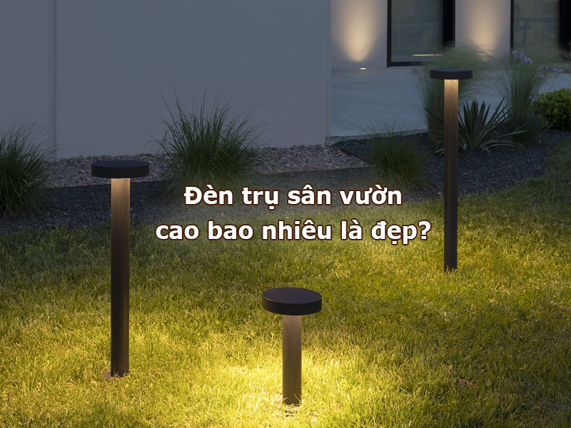 Đèn trụ sân vườn cao bao nhiêu là đẹp