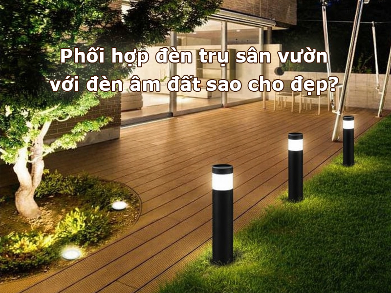 Phối hợp đèn trụ sân vườn với đèn âm đất sao cho đẹp