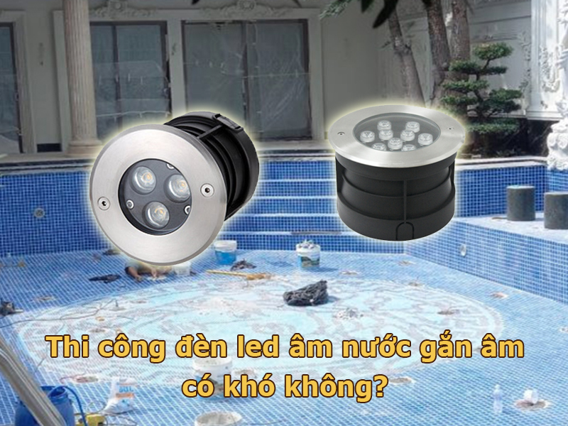Đèn led âm nước gắn âm có khó thi công không