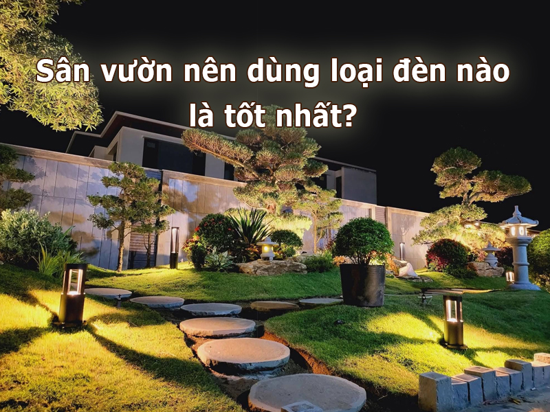 Sân vườn nên dùng loại đèn nào là tốt nhất?